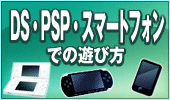 ニンテンドーDS、PSP、スマートフォンでの遊び方